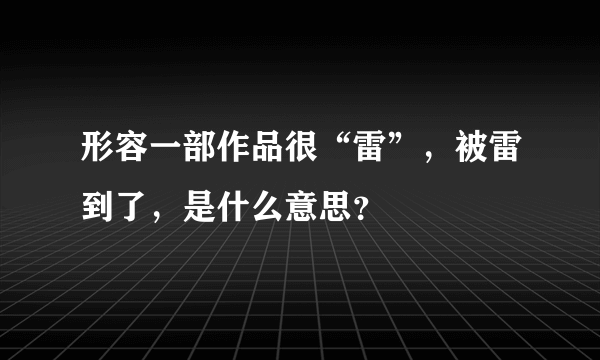 形容一部作品很“雷”，被雷到了，是什么意思？