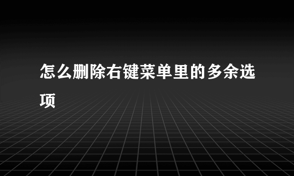 怎么删除右键菜单里的多余选项