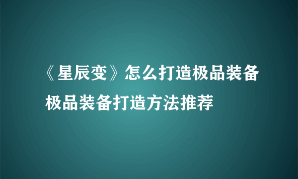 《星辰变》怎么打造极品装备 极品装备打造方法推荐