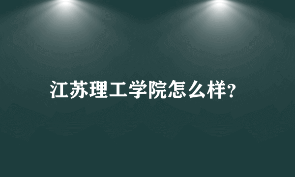 江苏理工学院怎么样？