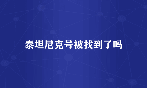 泰坦尼克号被找到了吗