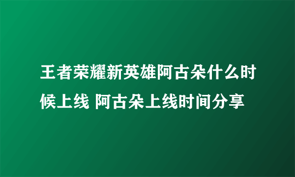 王者荣耀新英雄阿古朵什么时候上线 阿古朵上线时间分享