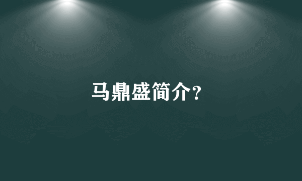 马鼎盛简介？