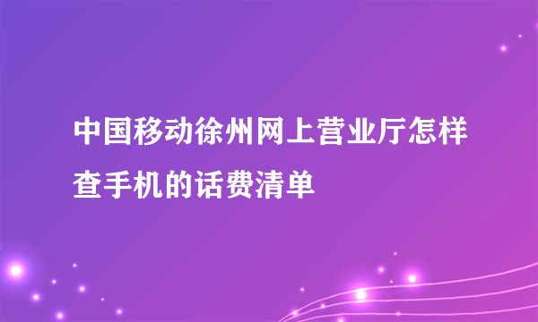 中国移动徐州网上营业厅怎样查手机的话费清单