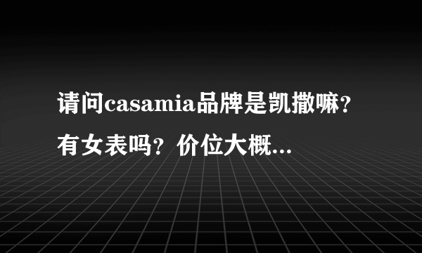 请问casamia品牌是凯撒嘛？有女表吗？价位大概在多少呢？