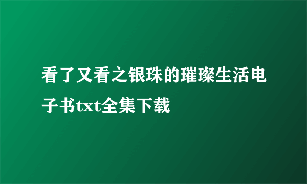 看了又看之银珠的璀璨生活电子书txt全集下载