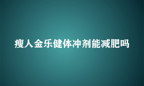 瘦人金乐健体冲剂能减肥吗