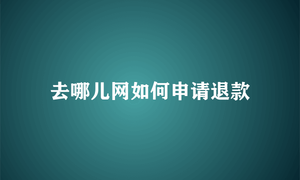 去哪儿网如何申请退款