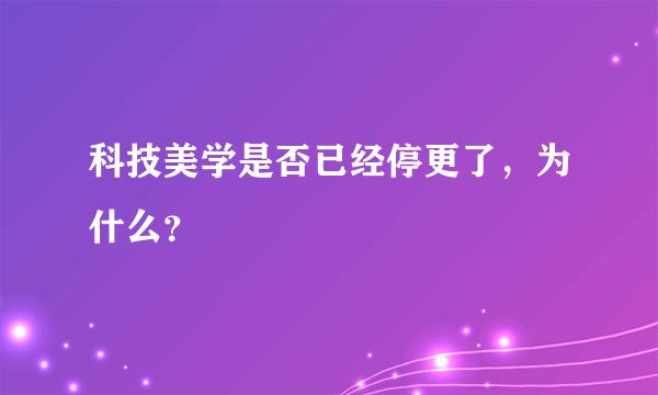 科技美学是否已经停更了，为什么？