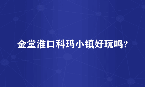 金堂淮口科玛小镇好玩吗?