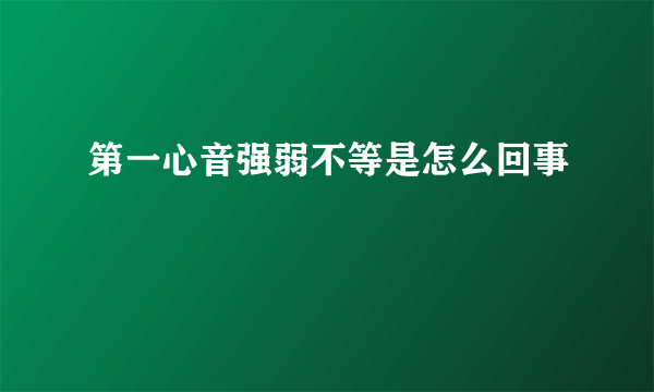 第一心音强弱不等是怎么回事