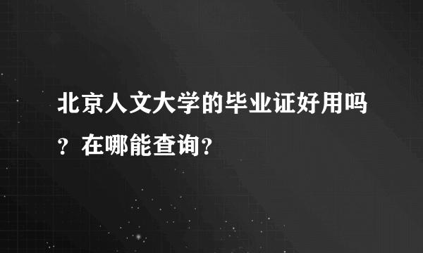 北京人文大学的毕业证好用吗？在哪能查询？