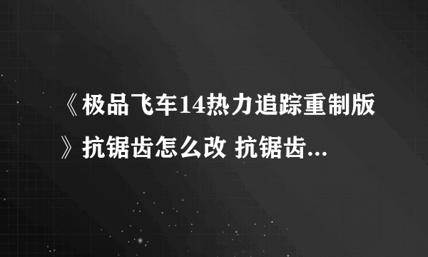 《极品飞车14热力追踪重制版》抗锯齿怎么改 抗锯齿选择指南