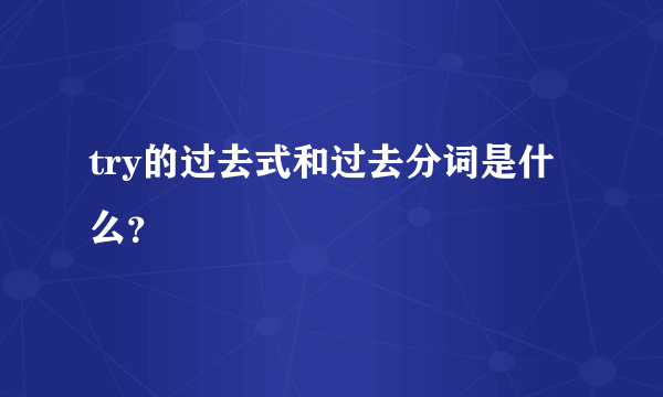 try的过去式和过去分词是什么？