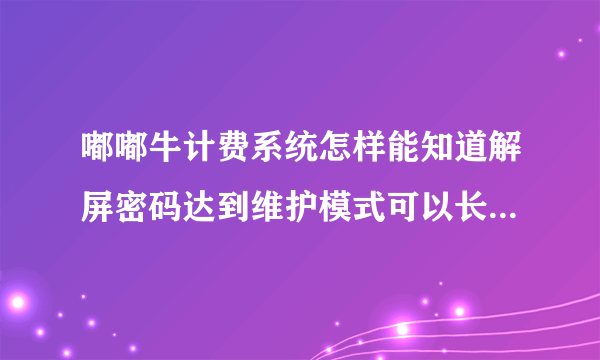 嘟嘟牛计费系统怎样能知道解屏密码达到维护模式可以长时间上网我是名网管，我很需要这方面的技术！