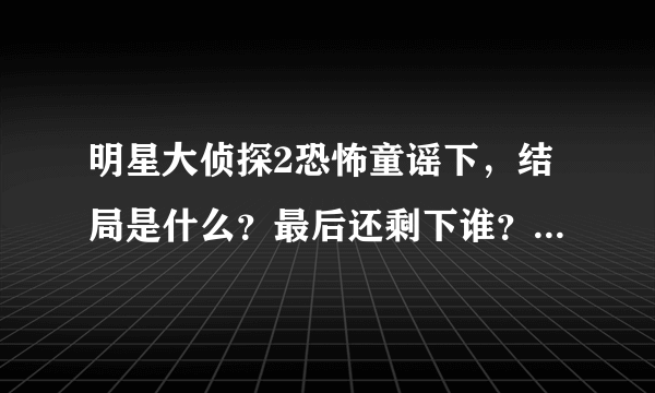 明星大侦探2恐怖童谣下，结局是什么？最后还剩下谁？看完上我整个人都燃起来了！太刺激了！