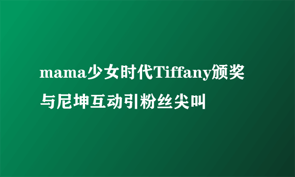 mama少女时代Tiffany颁奖 与尼坤互动引粉丝尖叫