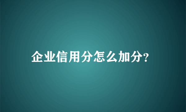 企业信用分怎么加分？