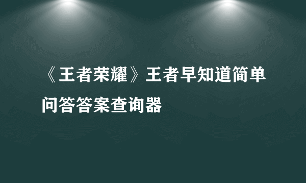 《王者荣耀》王者早知道简单问答答案查询器