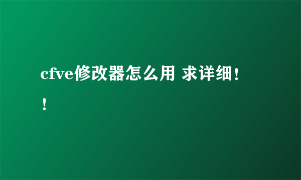 cfve修改器怎么用 求详细！！