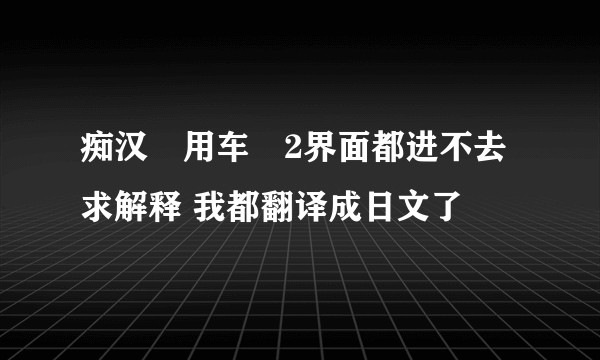 痴汉専用车両2界面都进不去 求解释 我都翻译成日文了