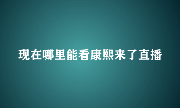 现在哪里能看康熙来了直播