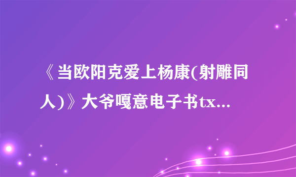 《当欧阳克爱上杨康(射雕同人)》大爷嘎意电子书txt全集下载