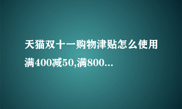 天猫双十一购物津贴怎么使用满400减50,满800减100?