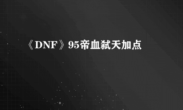 《DNF》95帝血弑天加点