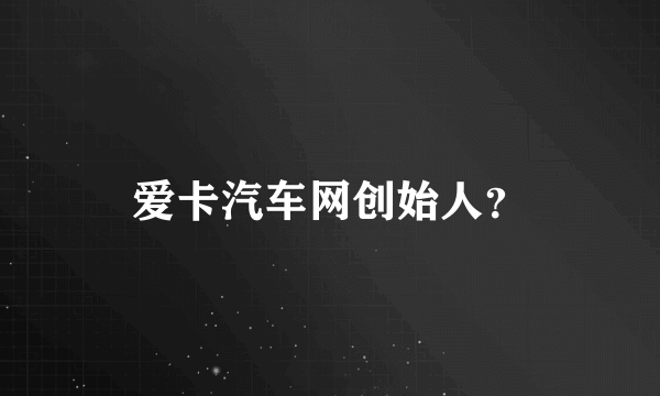 爱卡汽车网创始人？