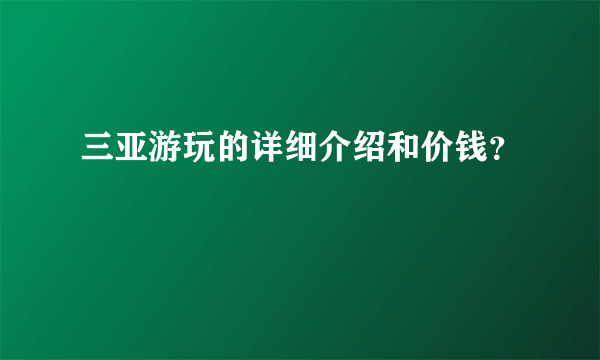 三亚游玩的详细介绍和价钱？