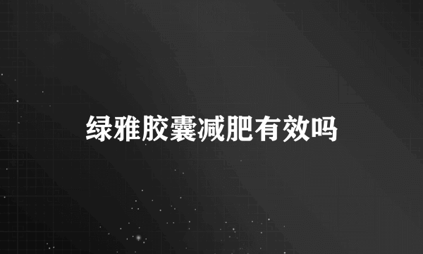 绿雅胶囊减肥有效吗