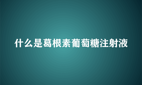 什么是葛根素葡萄糖注射液