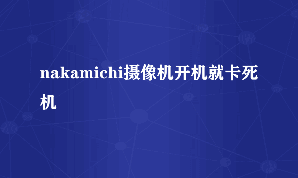 nakamichi摄像机开机就卡死机