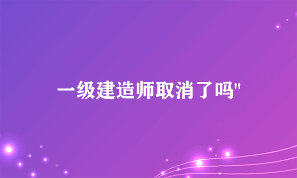 一级建造师取消了吗