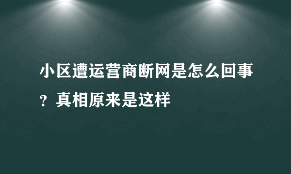 小区遭运营商断网是怎么回事？真相原来是这样