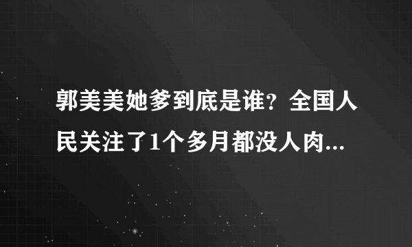 郭美美她爹到底是谁？全国人民关注了1个多月都没人肉出来吗？她到底是谁的私生女啊？