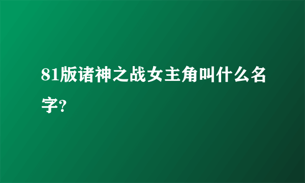 81版诸神之战女主角叫什么名字？