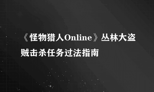 《怪物猎人Online》丛林大盗贼击杀任务过法指南