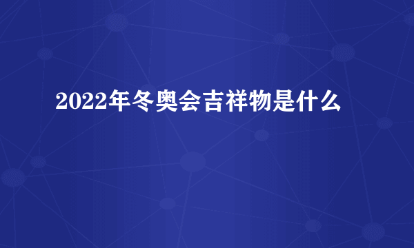 2022年冬奥会吉祥物是什么