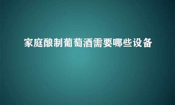 家庭酿制葡萄酒需要哪些设备