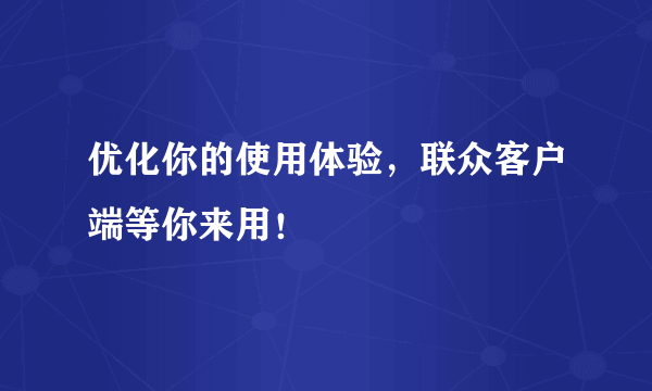 优化你的使用体验，联众客户端等你来用！