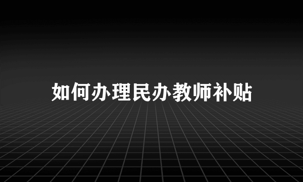 如何办理民办教师补贴