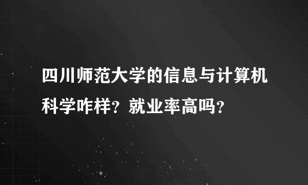 四川师范大学的信息与计算机科学咋样？就业率高吗？