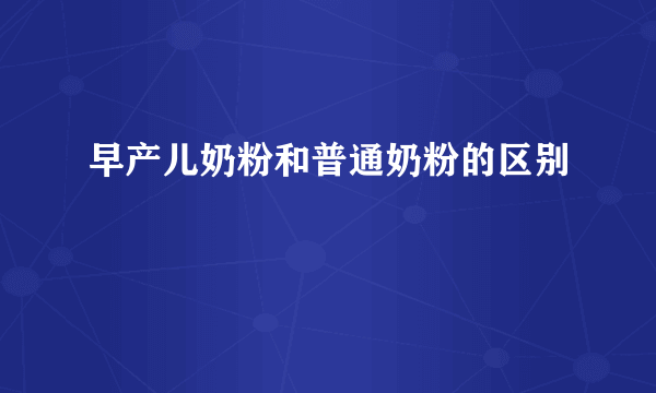 早产儿奶粉和普通奶粉的区别