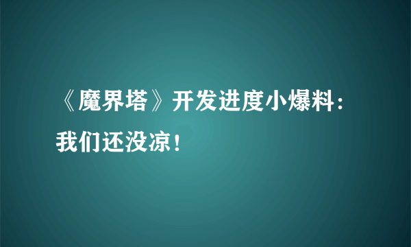 《魔界塔》开发进度小爆料：我们还没凉！