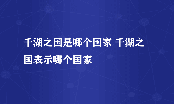 千湖之国是哪个国家 千湖之国表示哪个国家