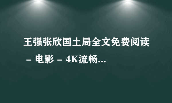 王强张欣国土局全文免费阅读 - 电影 - 4K流畅蓝光在线观看