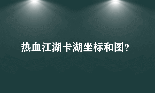 热血江湖卡湖坐标和图？