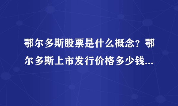 鄂尔多斯股票是什么概念？鄂尔多斯上市发行价格多少钱？鄂尔多斯股票实时走势？